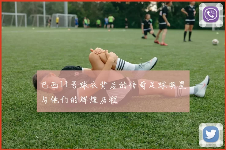 巴西11号球衣背后的传奇足球明星与他们的辉煌历程