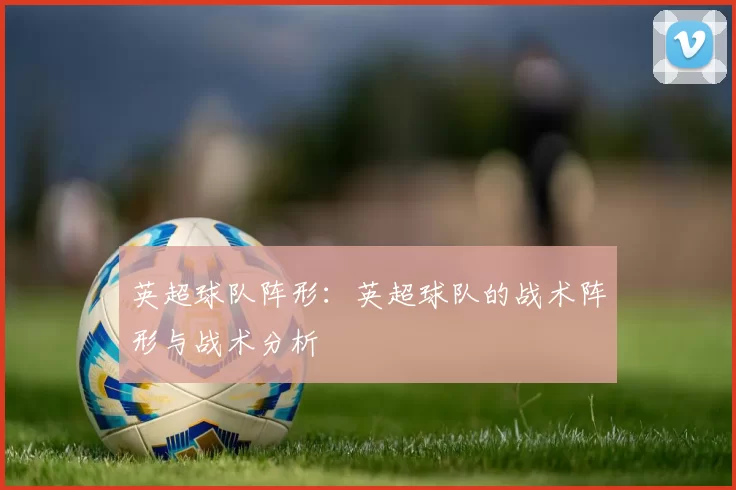 英超球队阵形：英超球队的战术阵形与战术分析