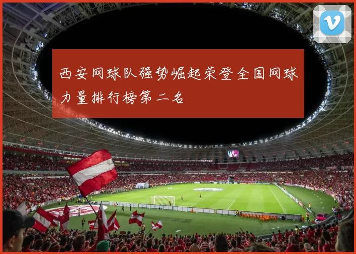 西安网球队强势崛起荣登全国网球力量排行榜第二名