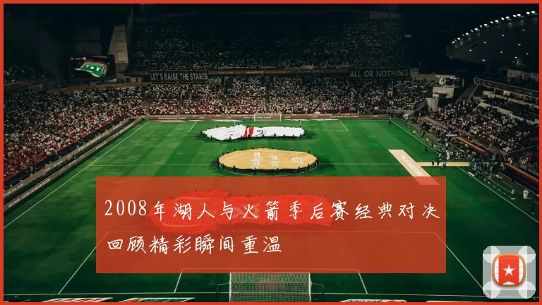 2008年湖人与火箭季后赛经典对决回顾精彩瞬间重温