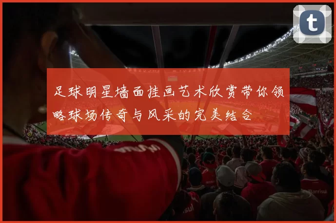 足球明星墙面挂画艺术欣赏带你领略球场传奇与风采的完美结合