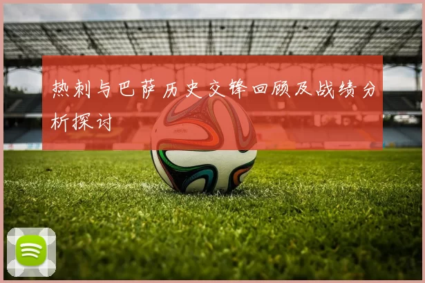 热刺与巴萨历史交锋回顾及战绩分析探讨