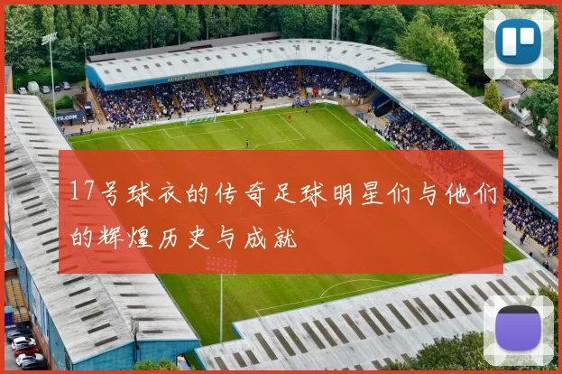 17号球衣的传奇足球明星们与他们的辉煌历史与成就