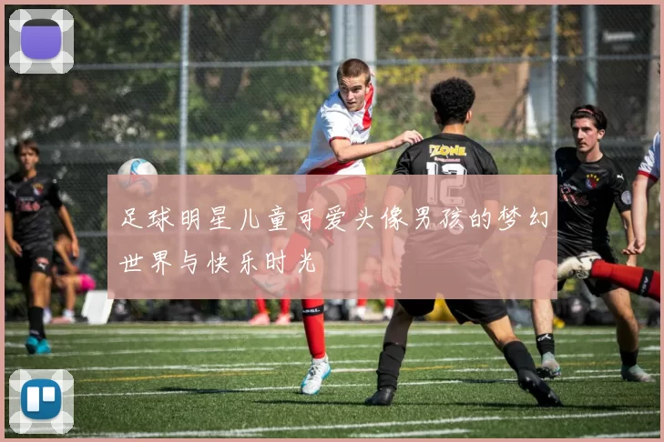 足球明星儿童可爱头像男孩的梦幻世界与快乐时光