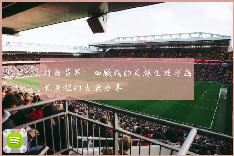 对话黄军：回顾我的足球生涯与成长历程的点滴分享
