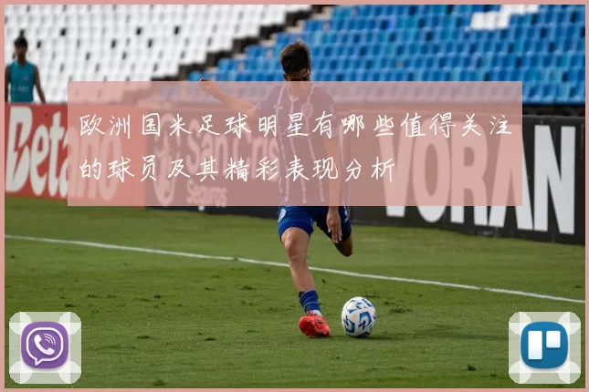 欧洲国米足球明星有哪些值得关注的球员及其精彩表现分析