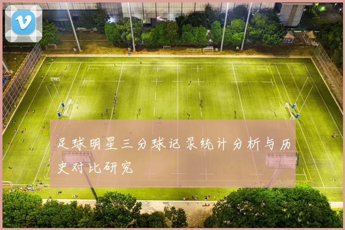 足球明星三分球记录统计分析与历史对比研究