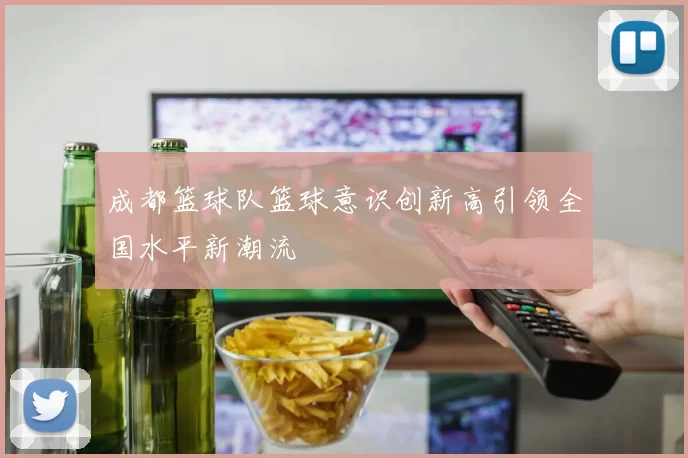 成都篮球队篮球意识创新高引领全国水平新潮流