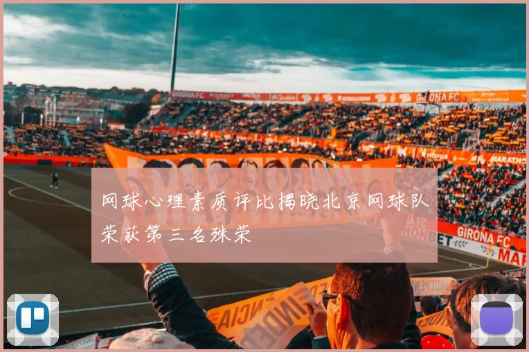 网球心理素质评比揭晓北京网球队荣获第三名殊荣