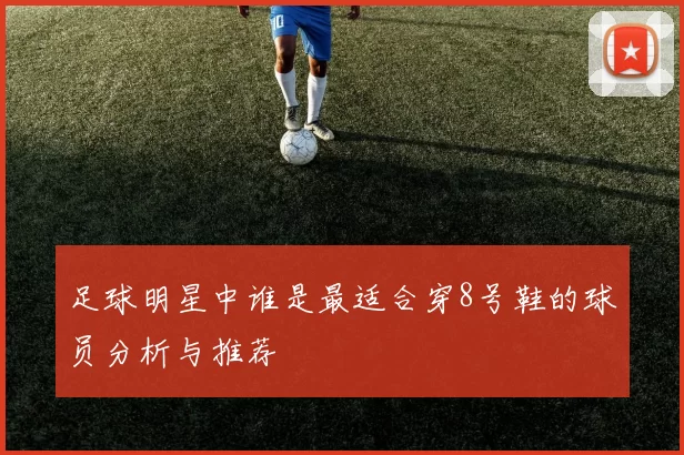 足球明星中谁是最适合穿8号鞋的球员分析与推荐