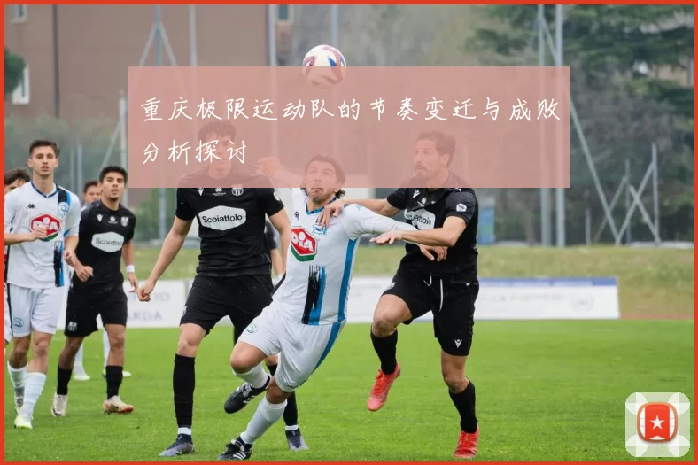 重庆极限运动队的节奏变迁与成败分析探讨