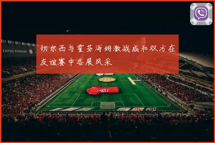 切尔西与霍芬海姆激战成和双方在友谊赛中各展风采