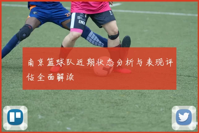南京篮球队近期状态分析与表现评估全面解读