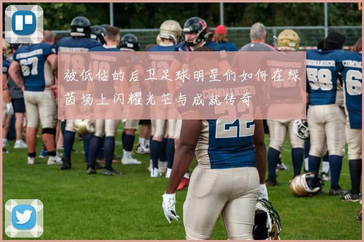 被低估的后卫足球明星们如何在绿茵场上闪耀光芒与成就传奇