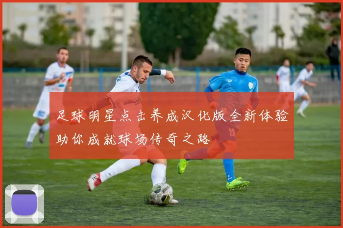 足球明星点击养成汉化版全新体验助你成就球场传奇之路