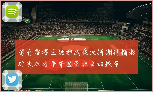 旁普雷塔主场迎战桑托斯期待精彩对决双方争夺宝贵积分的较量