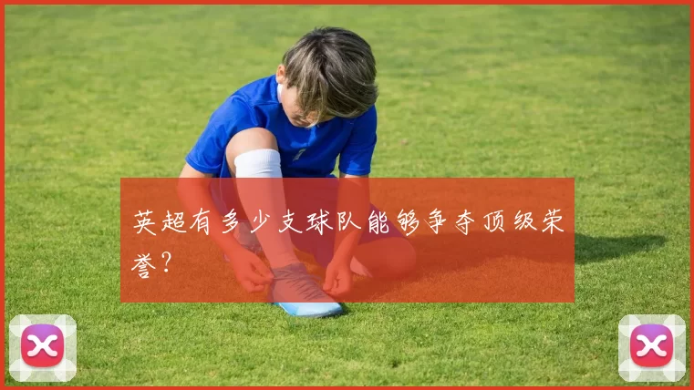 英超有多少支球队能够争夺顶级荣誉？